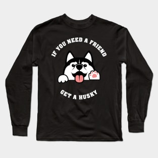 If you need a friend, get a Husky Long Sleeve T-Shirt